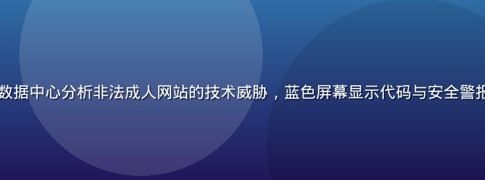网络安全专家在数据中心分析非法成人网站的技术威胁，蓝色屏幕显示代码与安全警报，专业紧张氛围