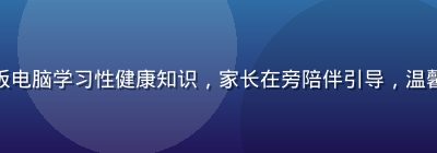 青少年使用平板电脑学习性健康知识，家长在旁陪伴引导，温馨家庭教育场景